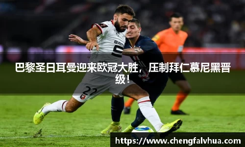 巴黎圣日耳曼迎来欧冠大胜，压制拜仁慕尼黑晋级！