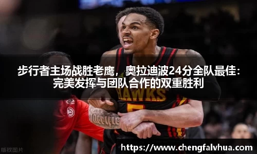 步行者主场战胜老鹰，奥拉迪波24分全队最佳：完美发挥与团队合作的双重胜利
