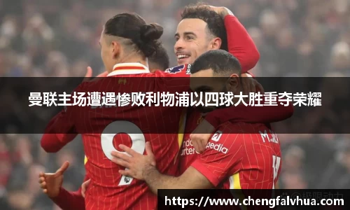 曼联主场遭遇惨败利物浦以四球大胜重夺荣耀