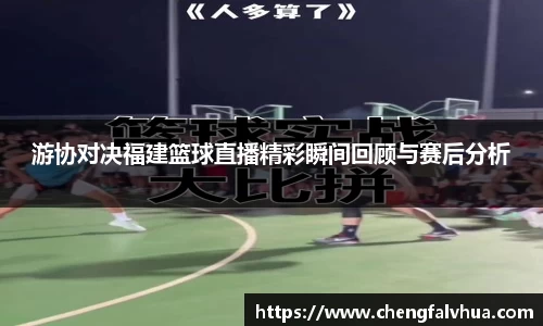 游协对决福建篮球直播精彩瞬间回顾与赛后分析