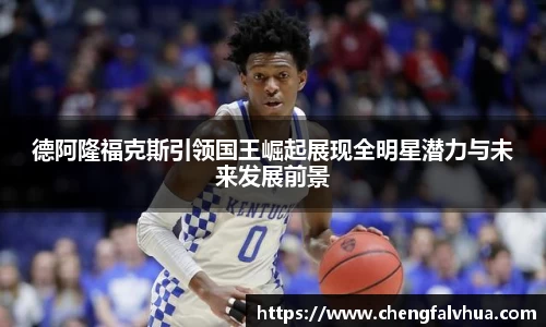德阿隆福克斯引领国王崛起展现全明星潜力与未来发展前景