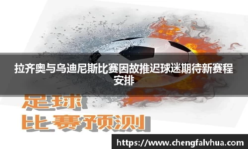 拉齐奥与乌迪尼斯比赛因故推迟球迷期待新赛程安排