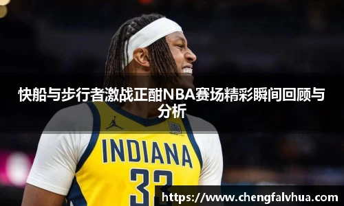 快船与步行者激战正酣NBA赛场精彩瞬间回顾与分析