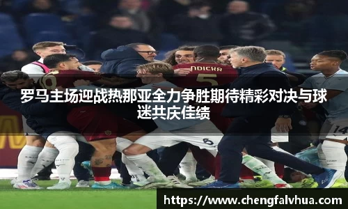 罗马主场迎战热那亚全力争胜期待精彩对决与球迷共庆佳绩