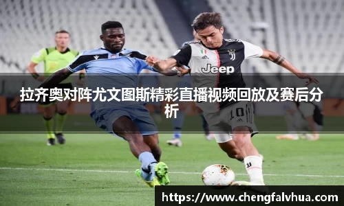 拉齐奥对阵尤文图斯精彩直播视频回放及赛后分析