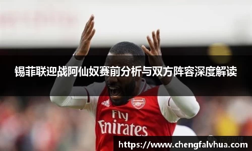 锡菲联迎战阿仙奴赛前分析与双方阵容深度解读