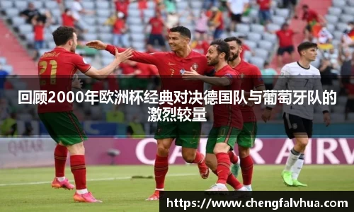 回顾2000年欧洲杯经典对决德国队与葡萄牙队的激烈较量