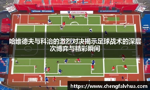 哈维德夫与科治的激烈对决揭示足球战术的深层次博弈与精彩瞬间