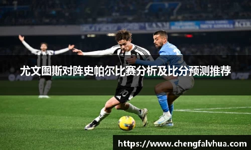 尤文图斯对阵史帕尔比赛分析及比分预测推荐
