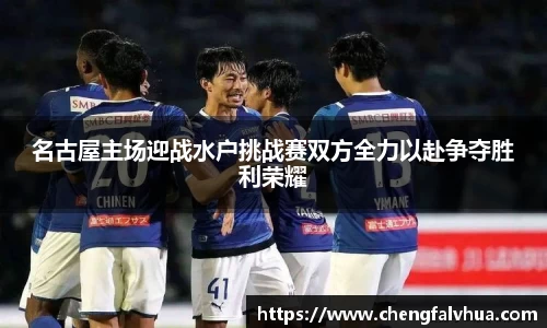 名古屋主场迎战水户挑战赛双方全力以赴争夺胜利荣耀