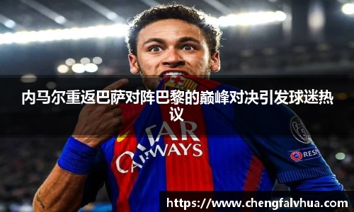 内马尔重返巴萨对阵巴黎的巅峰对决引发球迷热议
