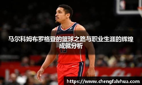 马尔科姆布罗格登的篮球之路与职业生涯的辉煌成就分析