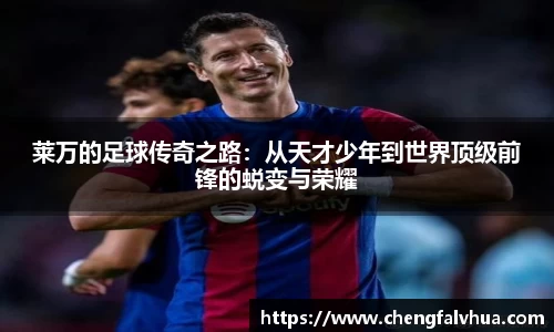 莱万的足球传奇之路：从天才少年到世界顶级前锋的蜕变与荣耀
