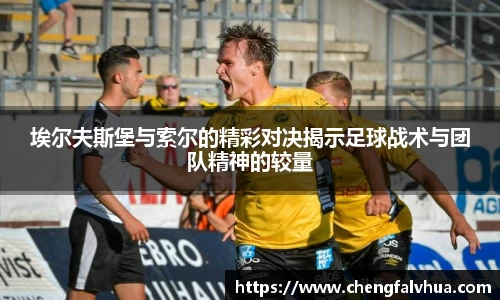 埃尔夫斯堡与索尔的精彩对决揭示足球战术与团队精神的较量