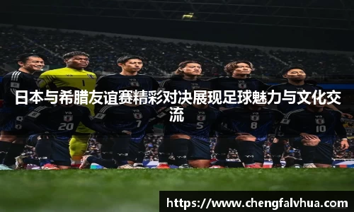 日本与希腊友谊赛精彩对决展现足球魅力与文化交流