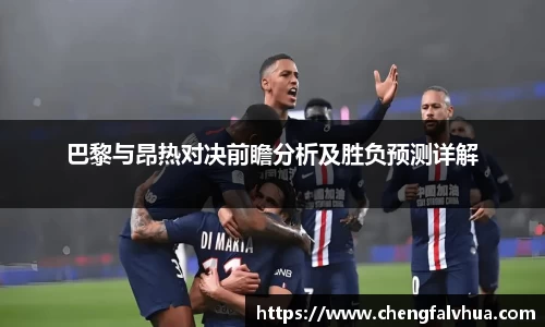巴黎与昂热对决前瞻分析及胜负预测详解