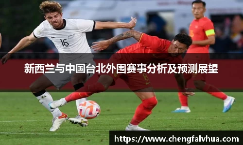 新西兰与中国台北外围赛事分析及预测展望