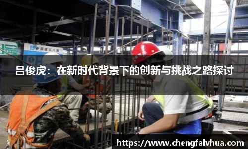 吕俊虎：在新时代背景下的创新与挑战之路探讨