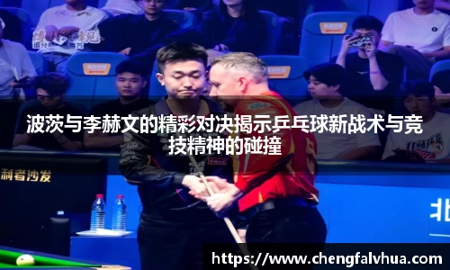 波茨与李赫文的精彩对决揭示乒乓球新战术与竞技精神的碰撞