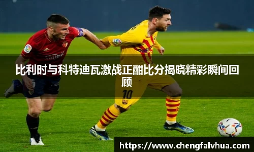 比利时与科特迪瓦激战正酣比分揭晓精彩瞬间回顾