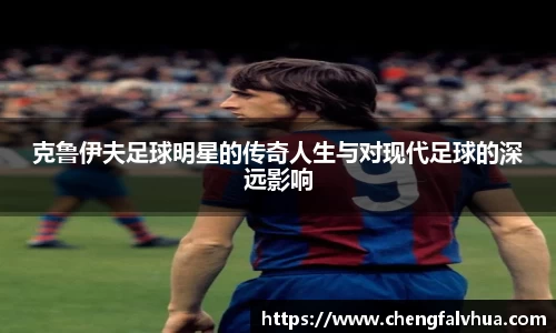 克鲁伊夫足球明星的传奇人生与对现代足球的深远影响