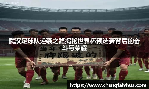 武汉足球队逆袭之路揭秘世界杯预选赛背后的奋斗与荣耀