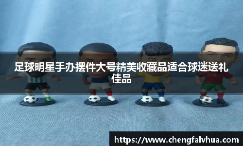 足球明星手办摆件大号精美收藏品适合球迷送礼佳品