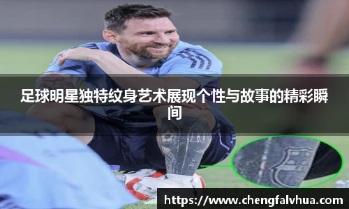 足球明星独特纹身艺术展现个性与故事的精彩瞬间
