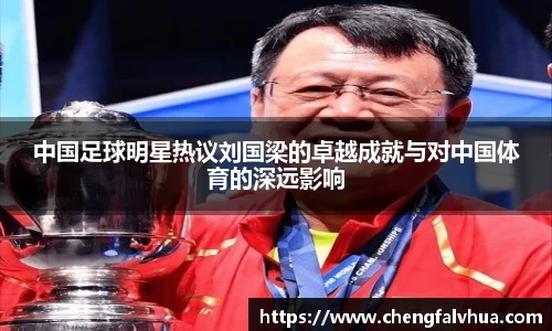 中国足球明星热议刘国梁的卓越成就与对中国体育的深远影响