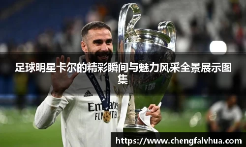 足球明星卡尔的精彩瞬间与魅力风采全景展示图集